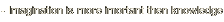 - Imagination is more imortant then knowledge